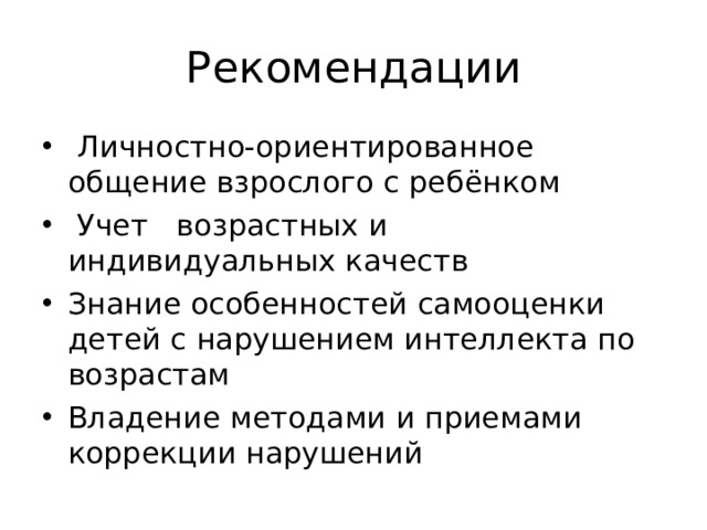 Рекомендации  Личностно-ориентированное общение взрослого с ребёнком  Учет возрастных и индивидуальных качеств Знание особенностей самооценки детей с нарушением интеллекта по возрастам Владение методами и приемами коррекции нарушений  