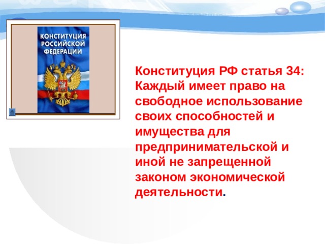 Конституция РФ статья 34: Каждый имеет право на свободное использование своих способностей и имущества для предпринимательской и иной не запрещенной законом экономической деятельности . 