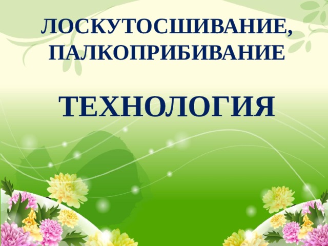 ЛОСКУТОСШИВАНИЕ,  ПАЛКОПРИБИВАНИЕ ТЕХНОЛОГИЯ 