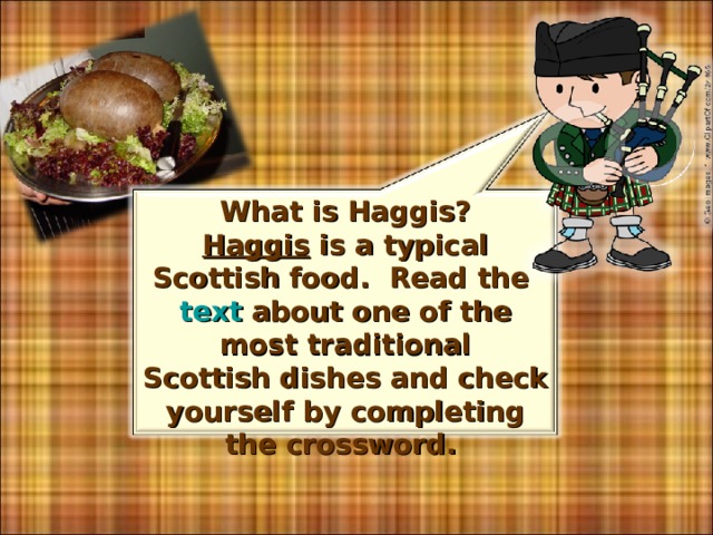 What is Haggis? Haggis is a typical Scottish food. Read the text about one of the most traditional Scottish dishes and check yourself by completing the crossword. 