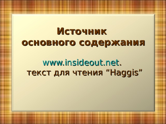  Источник основного содержания  www.insideout.net .  текст для чтения “Haggis” 