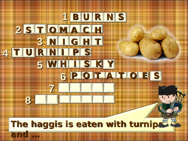 1 N S R U B 2 C H M A O T S 3 N  I G H T N S P I R U T 4 W 5 H S K Y I E S P O T A T O 6   7 8 The haggis is eaten with turnips and … 8 