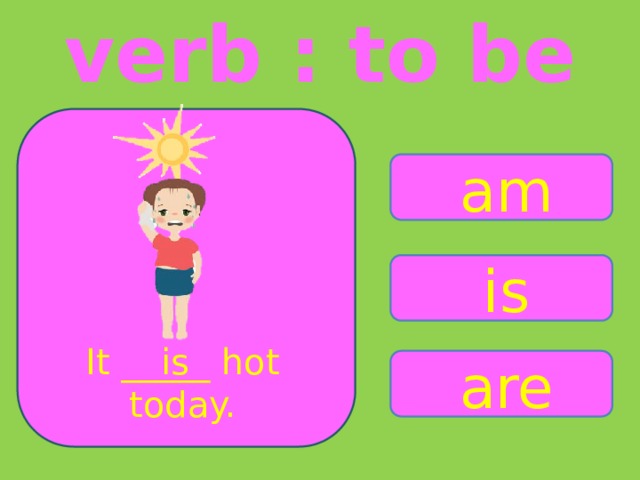 verb : to be am is It _____ hot is today. are 