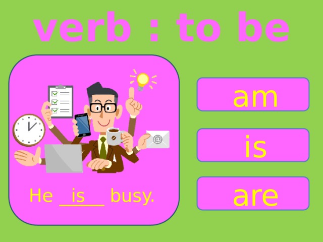 verb : to be am is are He _____ busy. is 
