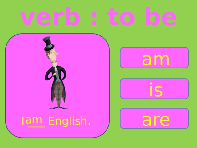verb : to be am is are am I ___ English. 