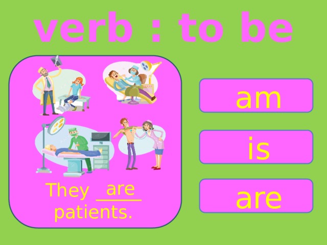 verb : to be am is are They _____ patients. are 