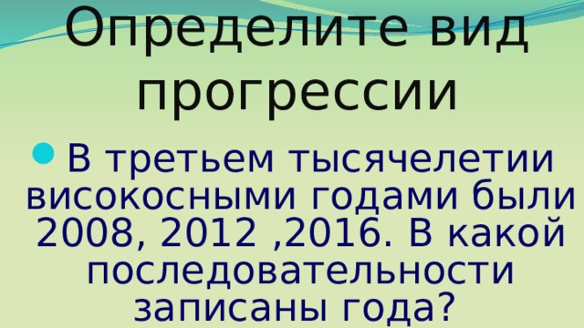Определите вид прогрессии В третьем тысячелетии високосными годами были 2008, 2012 ,2016. В какой последовательности записаны года? 