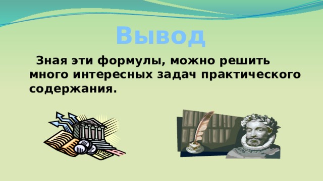 Вывод  Зная эти формулы, можно решить много интересных задач практического содержания. 