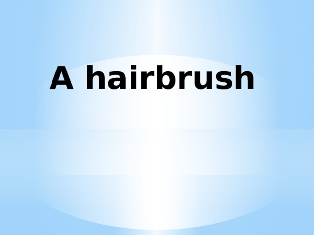 A hairbrush 