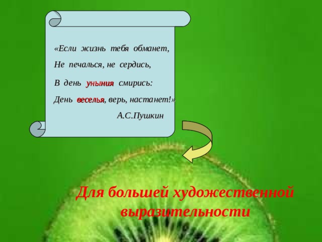 «Если жизнь тебя обманет, Не печалься, не сердись, В день  уныния  смирись: День веселья , верь, настанет!»  А.С.Пушкин  Для большей художественной выразительности 