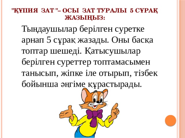 Тыңдаушылар берілген суретке арнап 5 сұрақ жазады. Оны басқа топтар шешеді. Қатысушылар берілген суреттер топтамасымен танысып, жіпке іле отырып, тізбек бойынша әңгіме құрастырады. 