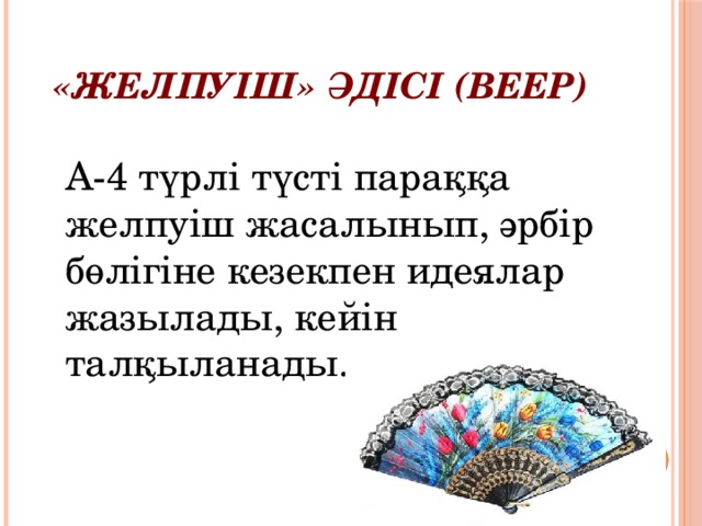 «Желпуіш» әдісі (Веер) А-4 түрлі түсті параққа желпуіш жасалынып, әрбір бөлігіне кезекпен идеялар жазылады, кейін талқыланады. 