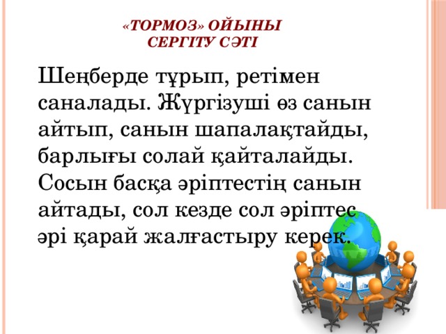 «Тормоз» ойыны  Сергіту сәті   Шеңберде тұрып, ретімен саналады. Жүргізуші өз санын айтып, санын шапалақтайды, барлығы солай қайталайды. Сосын басқа әріптестің санын айтады, сол кезде сол әріптес әрі қарай жалғастыру керек. 