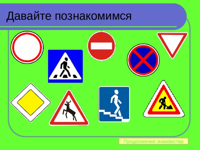 Давайте познакомимся Слайд 1-2: Нажимая на любой из дорожных знаков дети знакомятся с его названием и назначением Продолжение знакомства 