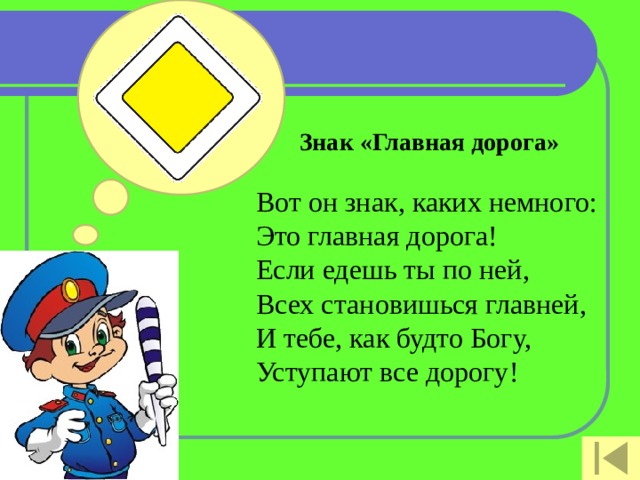 Знак «Главная дорога»   Вот он знак, каких немного:  Это главная дорога!  Если едешь ты по ней,  Всех становишься главней,  И тебе, как будто Богу,  Уступают все дорогу!   