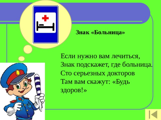 Знак «Больница»   Если нужно вам лечиться,  Знак подскажет, где больница.  Сто серьезных докторов  Там вам скажут: «Будь здоров!»    