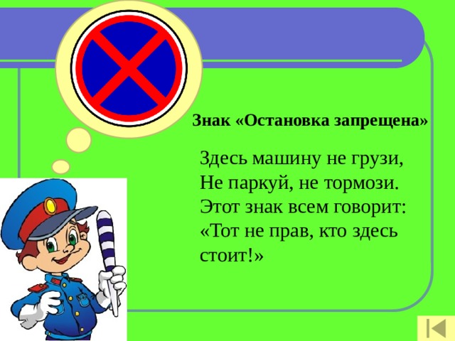 Знак «Остановка запрещена»   Здесь машину не грузи,  Не паркуй, не тормози.  Этот знак всем говорит:  «Тот не прав, кто здесь стоит!»    