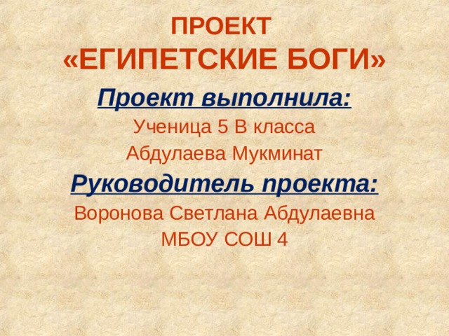 ПРОЕКТ  «ЕГИПЕТСКИЕ БОГИ» Проект выполнила: Ученица 5 В класса Абдулаева Мукминат Руководитель проекта: Воронова Светлана Абдулаевна МБОУ СОШ 4 