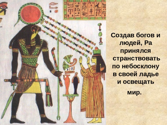 Создав богов и людей, Ра принялся  странствовать по небосклону в своей ладье и освещать мир.  