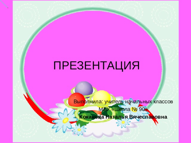ПРЕЗЕНТАЦИЯ Выполнила: учитель начальных классов МБУ «Школа № 90» Коканова Наталья Вячеславовна 
