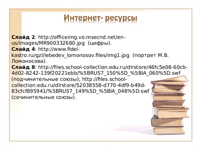 Слайд 2 : http://officeimg.vo.msecnd.net/en-us/images/MR900332680.jpg (цифры). Слайд 4 : http://www.fidel-kastro.ru/gzl/lebedev_lomonosov.files/img1.jpg (портрет М.В. Ломоносова). Слайд 8 : http://files.school-collection.edu.ru/dlrstore/46fc5e08-60cb-4d02-8242-139f20221ebb/%5BRUS7_150%5D_%5BIA_060%5D.swf (подчинительные союзы); http://files.school-collection.edu.ru/dlrstore/52038558-d770-4df9-b49d-83cfcf895941/%5BRUS7_149%5D_%5BIA_048%5D.swf (сочинительные союзы). 16 