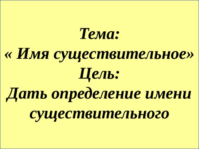 Тема: « Имя существительное» Цель: Дать определение имени существительного 