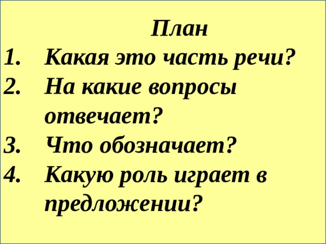  План Какая это часть речи? На какие вопросы отвечает? Что обозначает? Какую роль играет в предложении? 
