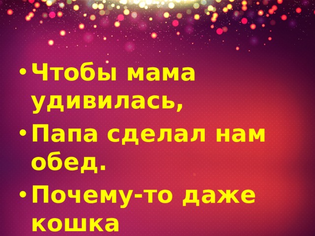 Чтобы мама удивилась, Папа сделал нам обед. Почему-то даже кошка Отвернулась от котлет. 