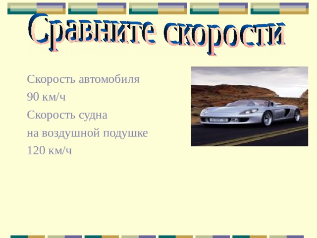 Скорость автомобиля 90 км/ч Скорость судна на воздушной подушке 120 км/ч 