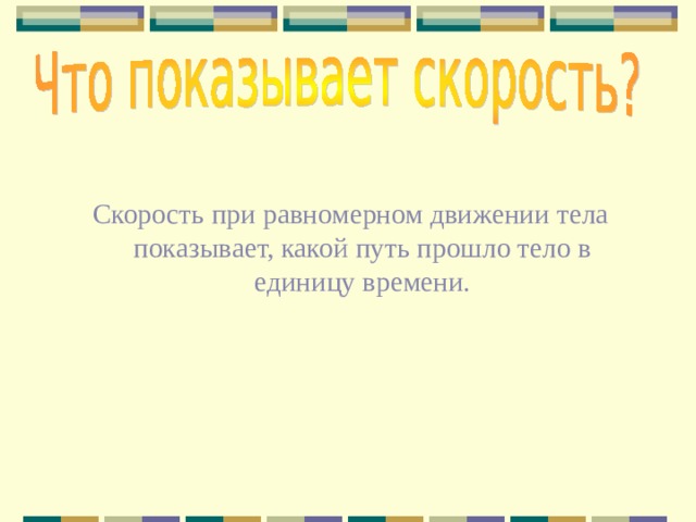 Скорость при равномерном движении тела показывает, какой путь прошло тело в единицу времени. 