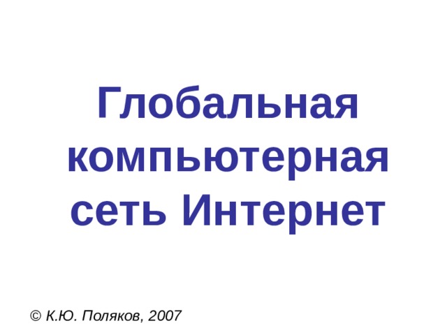Глобальная компьютерная сеть Интернет © К.Ю. Поляков, 2007 