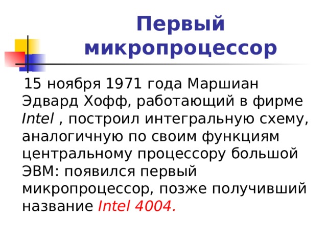 Первый микропроцессор  15 ноября 1971 года Маршиан Эдвард Хофф, работающий в фирме Intel , построил интегральную схему, аналогичную по своим функциям центральному процессору большой ЭВМ: появился первый микропроцессор, позже получивший название Intel 4004. 
