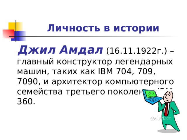 Личность в истории  Джил Амдал (16.11.1922г.) – главный конструктор легендарных машин, таких как IBM 704, 709, 7090, и архитектор компьютерного семейства третьего поколения IBM 360. 