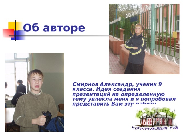 Об авторе  Смирнов Александр, ученик 9 класса. Идея создания презентаций на определенную тему увлекла меня и я попробовал представить Вам эту работу… 