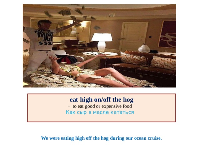 eat high on/off the hog to eat good or expensive food Как сыр в масле кататься   We were eating high off the hog during our ocean cruise. 