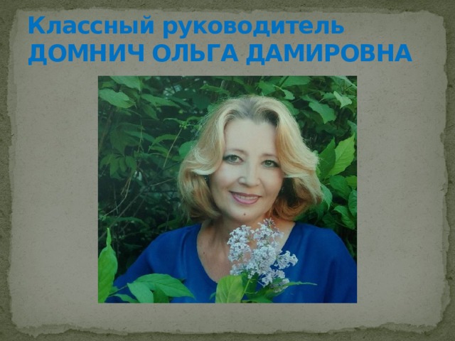 Классный руководитель  ДОМНИЧ ОЛЬГА ДАМИРОВНА 