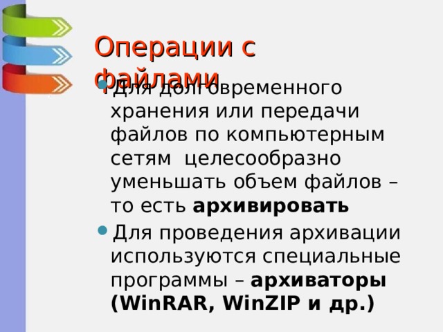 Операции с файлами Для долговременного хранения или передачи файлов по компьютерным сетям целесообразно уменьшать объем файлов – то есть архивировать Для проведения архивации используются специальные программы – архиваторы ( WinRAR, WinZIP и др.) 