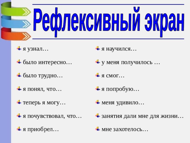  я узнал…  было интересно…  было трудно…  я понял, что…  теперь я могу…  я почувствовал, что…  я приобрел…  я научился…  у меня получилось …  я смог…  я попробую…  меня удивило…  занятия дали мне для жизни…  мне захотелось… 