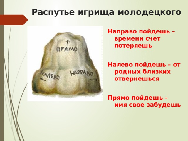 Распутье игрища молодецкого Направо пойдешь –времени счет потеряешь  Налево пойдешь – от родных близких отвернешься  Прямо пойдешь – имя свое забудешь 