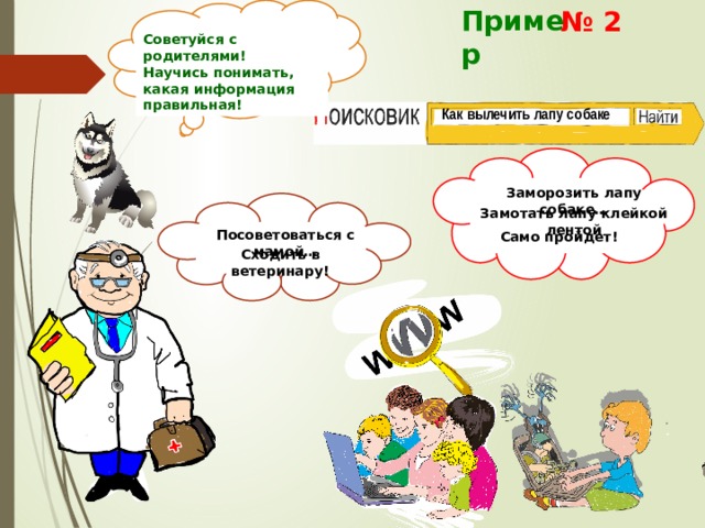Попробуем воспользоваться поисковиком! Пример № 2 Советуйся с родителями! Научись понимать, какая информация правильная ! Как вылечить лапу собаке Заморозить лапу собаке… Замотать лапу клейкой лентой Посоветоваться с мамой… Само пройдет! Сходить в ветеринару! 