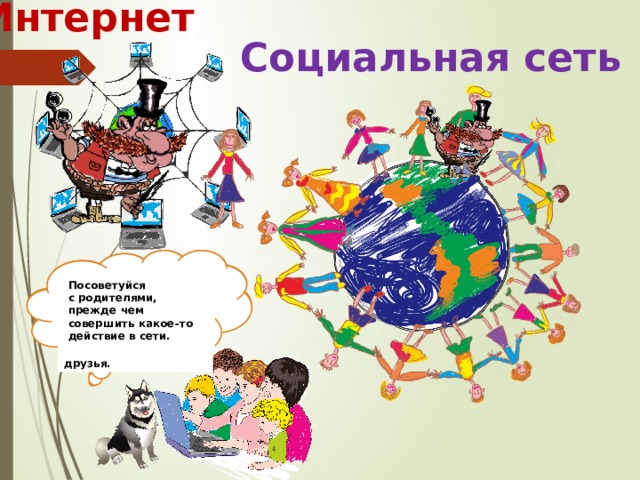 Интернет Социальная сеть  Избегай общения с незнакомцами в Сети. Они могут навредить тебе так же, как и на улице. Посоветуйся  с родителями, прежде чем совершить какое-то действие в сети.   ПОМНИ:  Всё, что ты отправляешь в интернет, может видеть ВЕСЬ МИР, а не только твои близкие и друзья. Незнакомец в интернете и незнакомец на улице одинаково опасны! В чем опасность общения с незнакомцем на улице? 6 