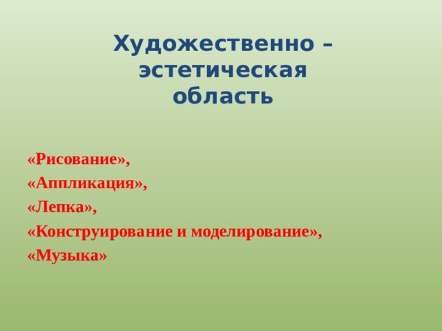 Художественно – эстетическая  область «Рисование», «Аппликация», «Лепка», «Конструирование и моделирование», «Музыка» 