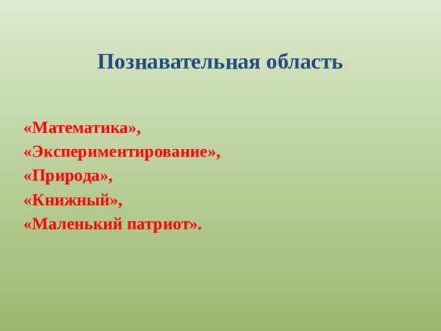 Познавательная область «Математика», «Экспериментирование», «Природа», «Книжный», «Маленький патриот». 
