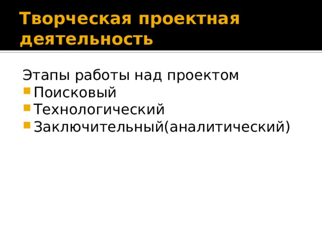 Творческая проектная деятельность Этапы работы над проектом Поисковый Технологический Заключительный(аналитический) 