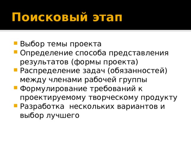 Поисковый этап Выбор темы проекта Определение способа представления результатов (формы проекта) Распределение задач (обязанностей) между членами рабочей группы Формулирование требований к проектируемому творческому продукту Разработка нескольких вариантов и выбор лучшего 