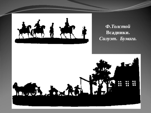 Ф.Толстой Всадники. Силуэт. Бумага. Ф.Толстой Крестьянский двор. Вырезка из бумаги. 