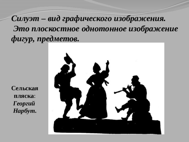 Силуэт – вид графического изображения.  Это плоскостное однотонное изображение фигур, предметов.   Сельская пляска :  Георгий Нарбут. 