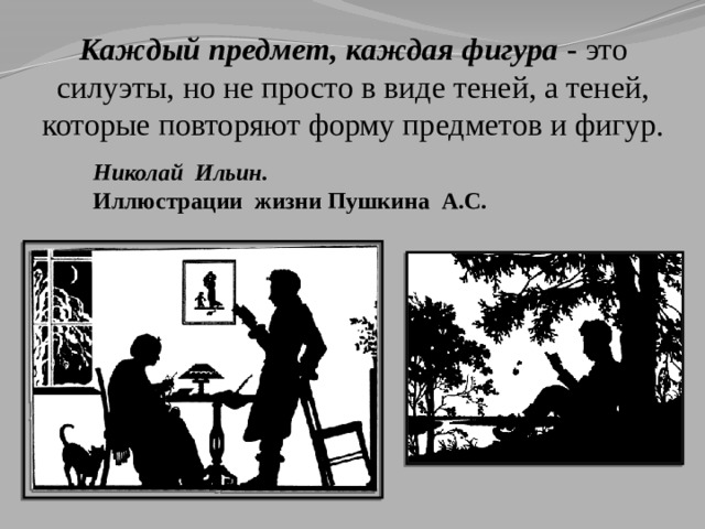 Каждый предмет, каждая фигура  - это силуэты, но не просто в виде теней, а теней, которые повторяют форму предметов и фигур. Николай Ильин. Иллюстрации жизни Пушкина А.С. 