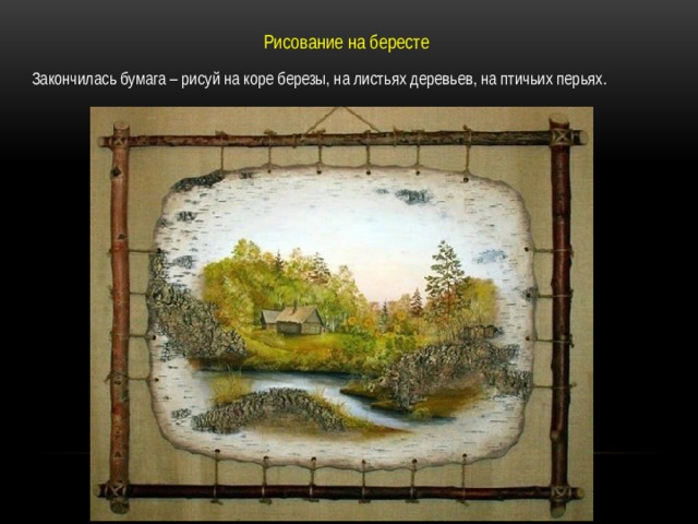 Рисование на бересте Закончилась бумага – рисуй на коре березы, на листьях деревьев, на птичьих перьях. 