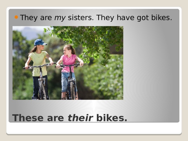 They are my sisters. They have got bikes. These are their bikes. 